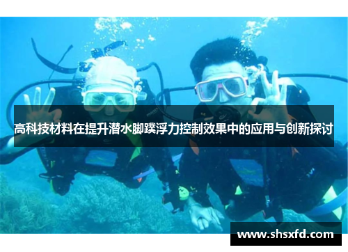 高科技材料在提升潜水脚蹼浮力控制效果中的应用与创新探讨
