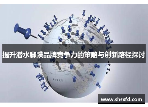 提升潜水脚蹼品牌竞争力的策略与创新路径探讨